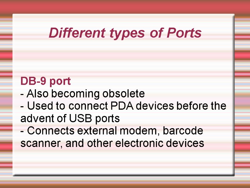 Different types of Ports DB-9 port - Also becoming obsolete - Used to connect